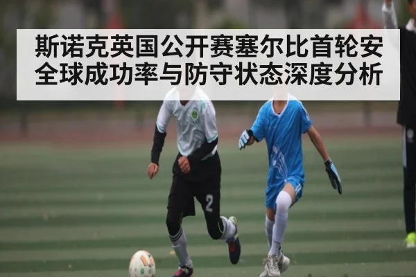 斯诺克英国公开赛塞尔比首轮安全球成功率与防守状态深度分析
